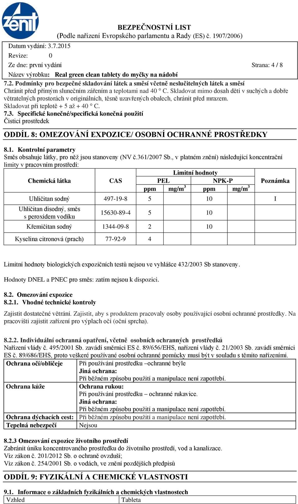 Specifické konečné/specifická konečná použití Čisticí prostředek ODDÍL 8: OMEZOVÁNÍ EXPOZICE/ OSOBNÍ OCHRANNÉ PROSTŘEDKY 8.1. Kontrolní parametry Směs obsahuje látky, pro něž jsou stanoveny (NV č.