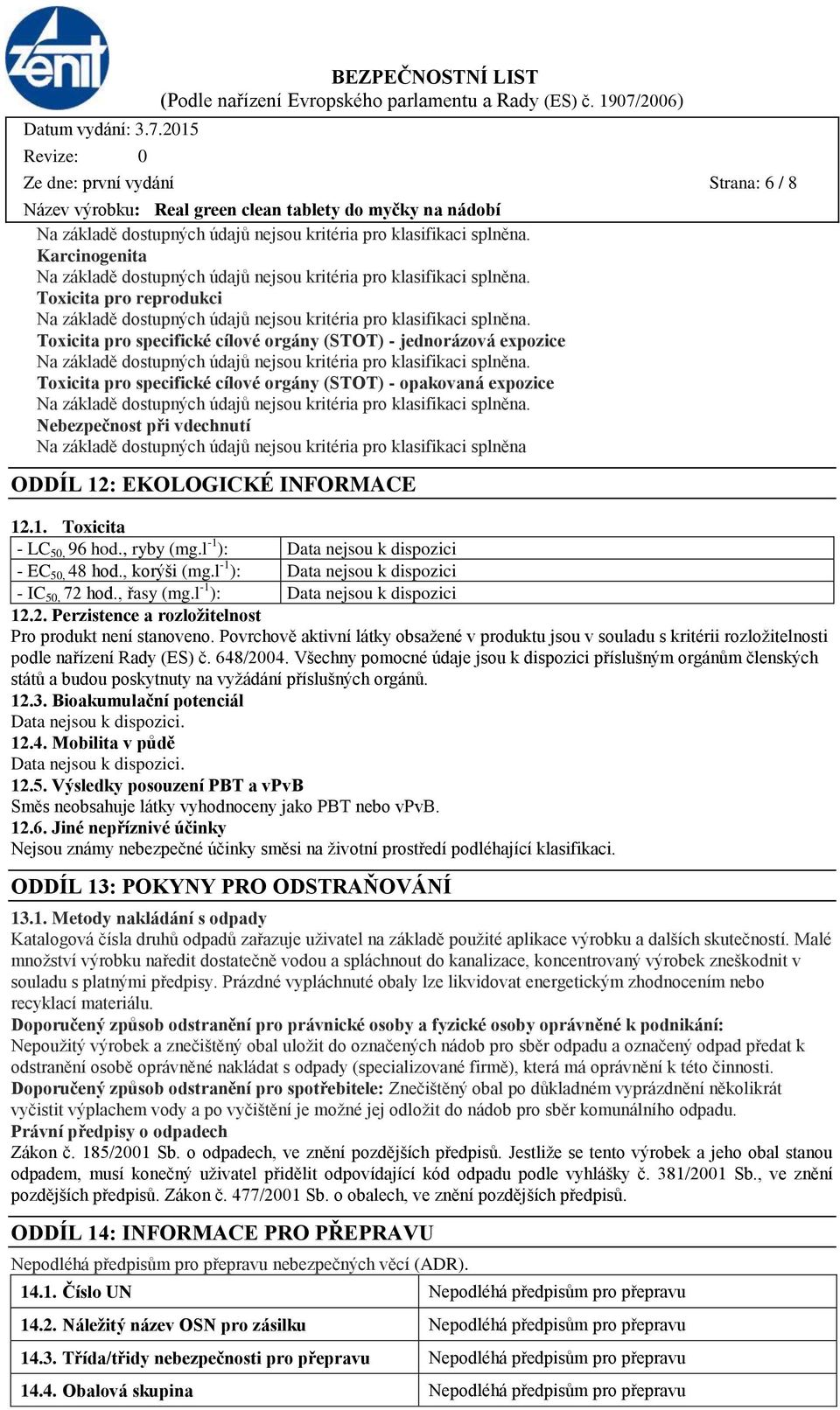 l -1 ): - EC 50, 48 hod., korýši (mg.l -1 ): - IC 50, 72 hod., řasy (mg.l -1 ): 12.2. Perzistence a rozložitelnost Pro produkt není stanoveno.