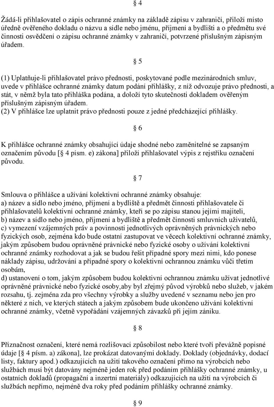 5 (1) Uplatňuje-li přihlašovatel právo přednosti, poskytované podle mezinárodních smluv, uvede v přihlášce ochranné známky datum podání přihlášky, z níž odvozuje právo přednosti, a stát, v němž byla