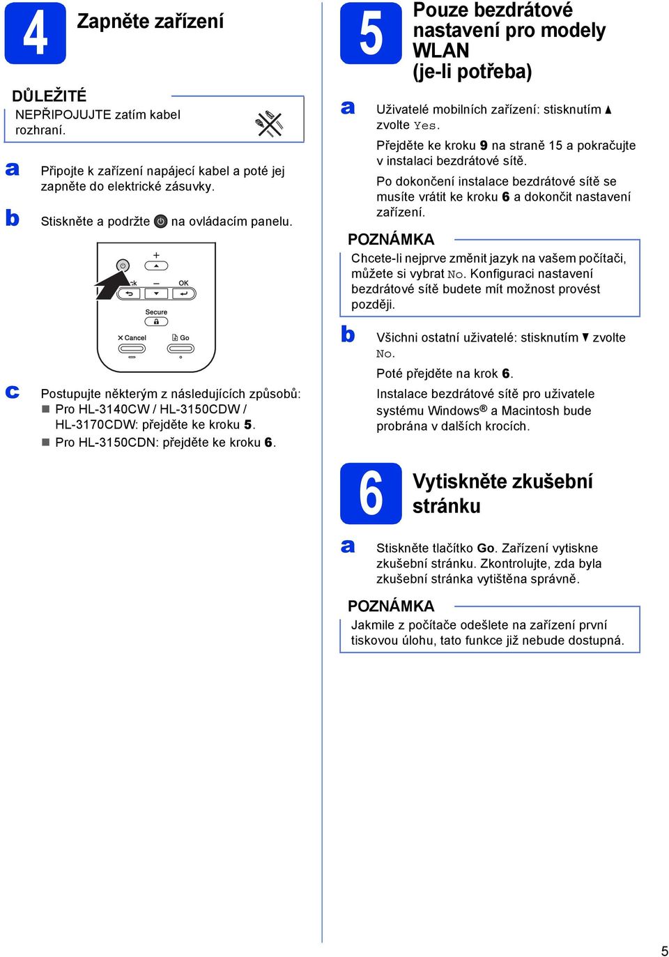 5 Pouze ezrátové nstvení pro moely WLAN (je-li potře) Uživtelé moilníh zřízení: stisknutím zvolte Yes. Přejěte ke kroku 9 n strně 15 pokrčujte v instli ezrátové sítě.