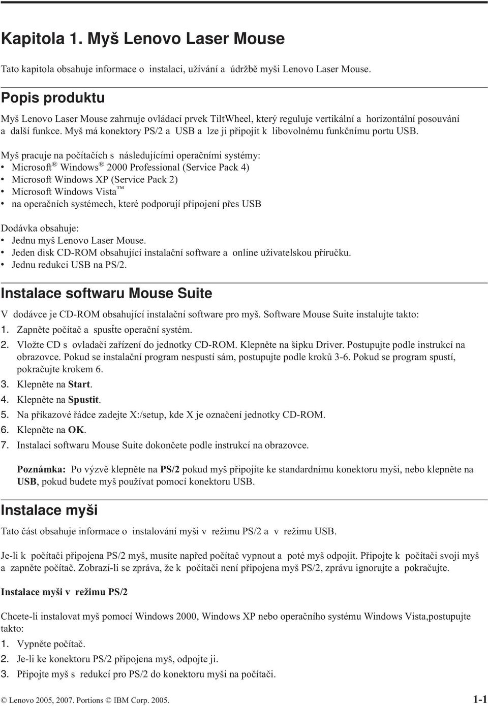 Myš má konektory PS/2 a USB a lze ji připojit k libovolnému funkčnímu portu USB.