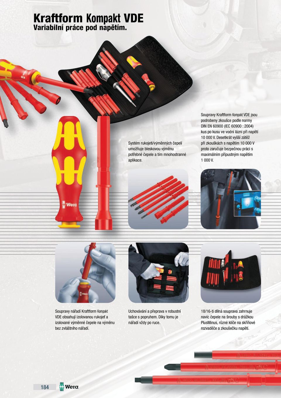 Díky tomu je nářadí vždy po ruce. Soupravy VDE jsou podrobeny zkoušce podle normy DIN EN 60900 (IEC 60900 : 2004) kus po kusu ve vodní lázni při napětí 0 000 V.