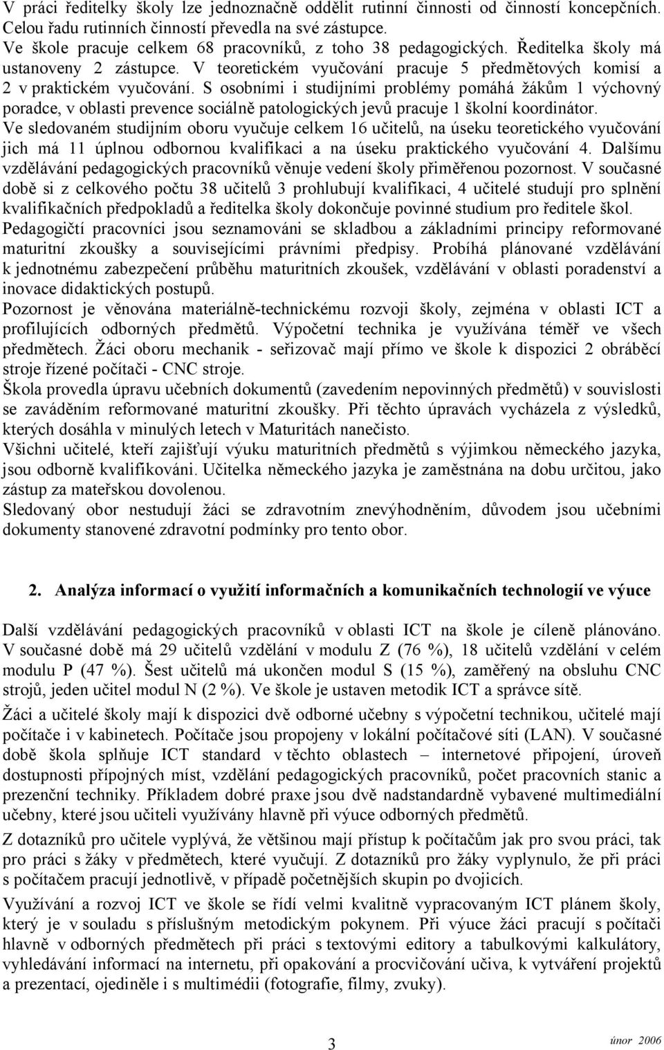 S osobními i studijními problémy pomáhá žákům 1 výchovný poradce, v oblasti prevence sociálně patologických jevů pracuje 1 školní koordinátor.