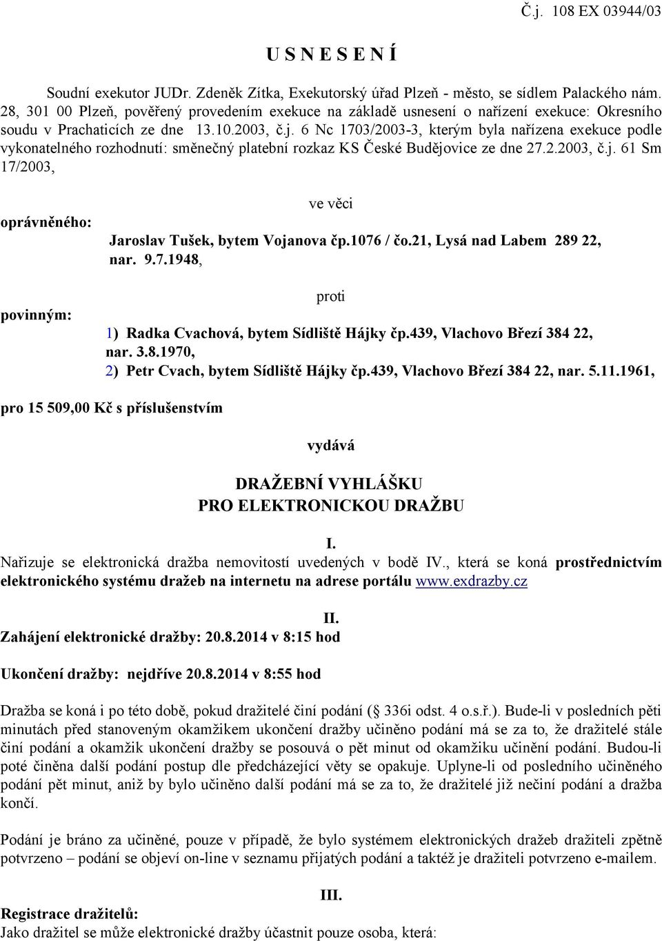 6 Nc 1703/2003-3, kterým byla nařízena exekuce podle vykonatelného rozhodnutí: směnečný platební rozkaz KS České Budějovice ze dne 27.2.2003, č.j. 61 Sm 17/2003, oprávněného: povinným: ve věci Jaroslav Tušek, bytem Vojanova čp.