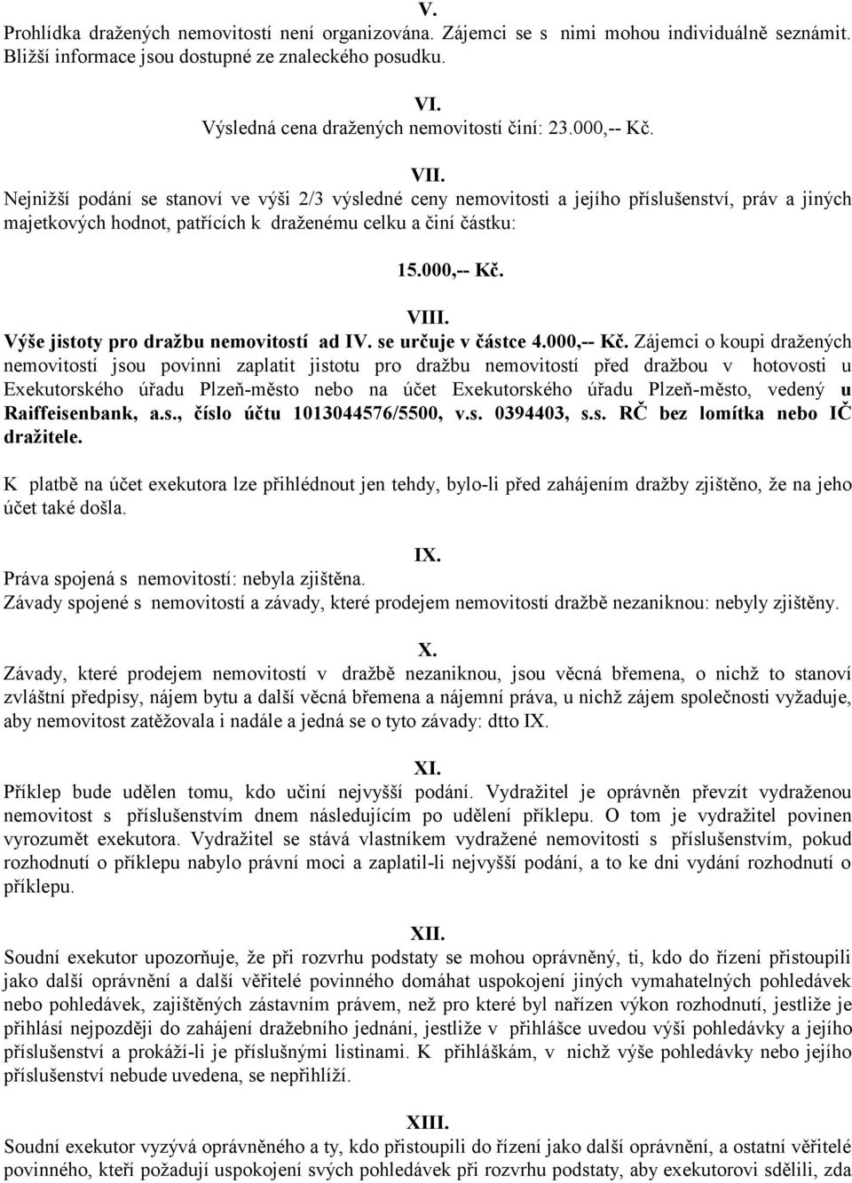 Nejnižší podání se stanoví ve výši 2/3 výsledné ceny nemovitosti a jejího příslušenství, práv a jiných majetkových hodnot, patřících k draženému celku a činí částku: 15.000,-- Kč. VIII.