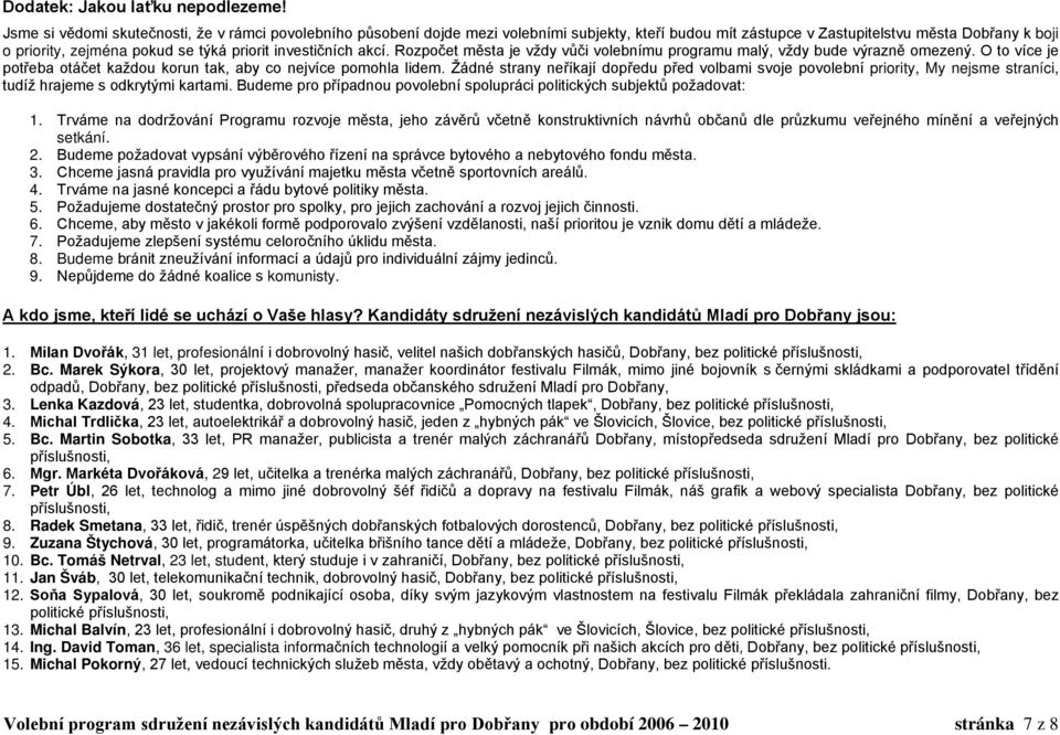 investičních akcí. Rozpočet města je vždy vůči volebnímu programu malý, vždy bude výrazně omezený. O to více je potřeba otáčet každou korun tak, aby co nejvíce pomohla lidem.