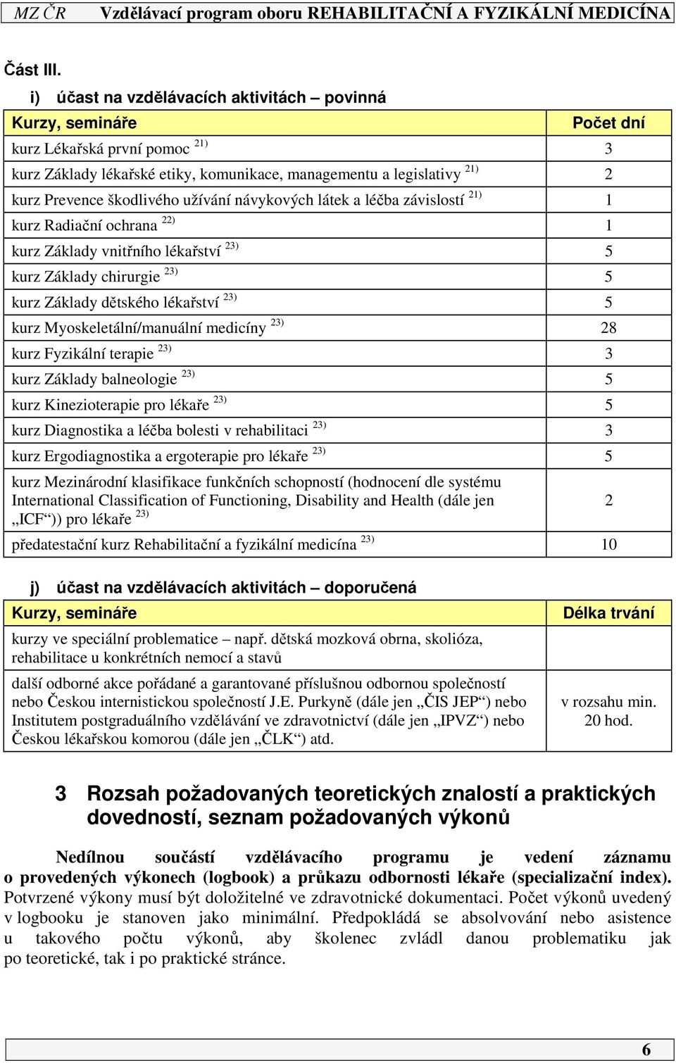 užívání návykových látek a léčba závislostí ) kurz Radiační ochrana ) kurz Základy vnitřního lékařství 3) 5 kurz Základy chirurgie 3) 5 kurz Základy dětského lékařství 3) 5 kurz