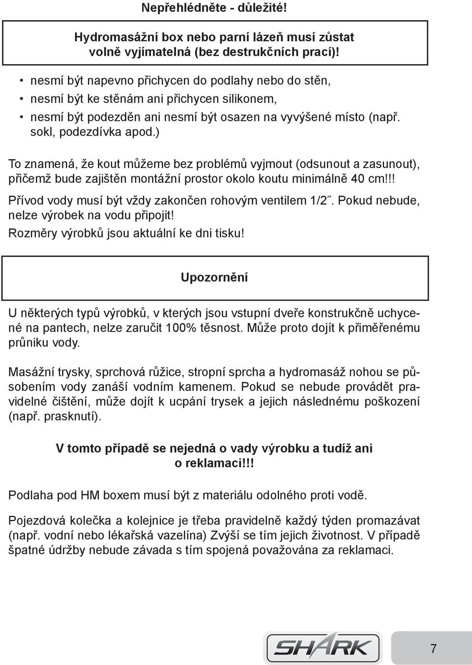 ) To znamená, že kout můžeme bez problémů vyjmout (odsunout a zasunout), přičemž bude zajištěn montážní prostor okolo koutu minimálně 40 cm!!! Přívod vody musí být vždy zakončen rohovým ventilem 1/2.