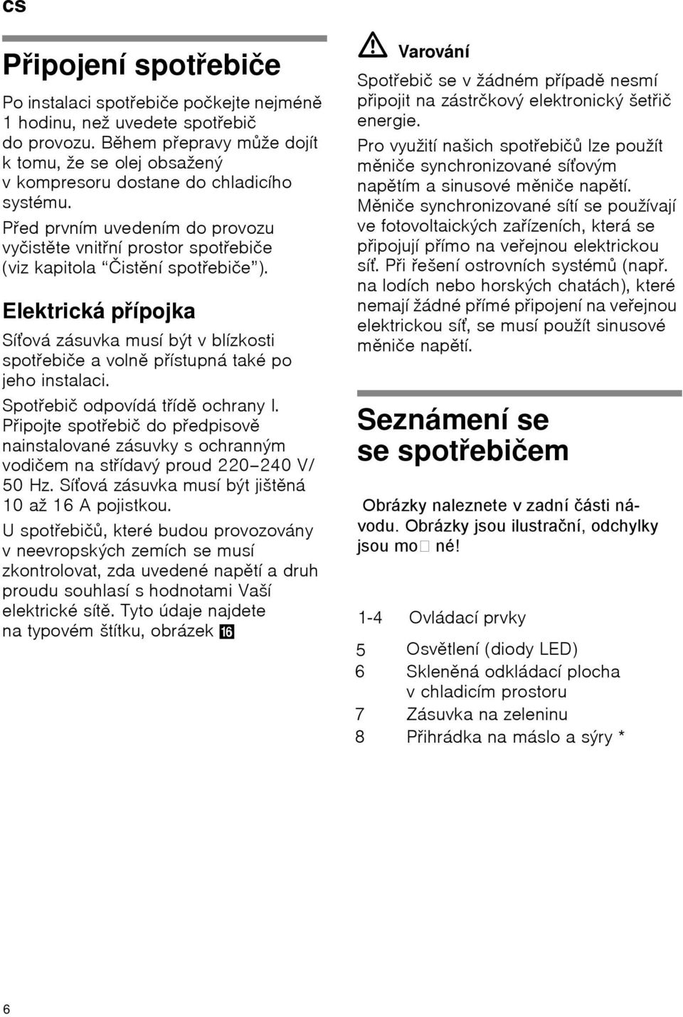 Před prvním uvedením do provozu vyčistěte vnitřní prostor spotřebiče (viz kapitola Čistění spotřebiče ).