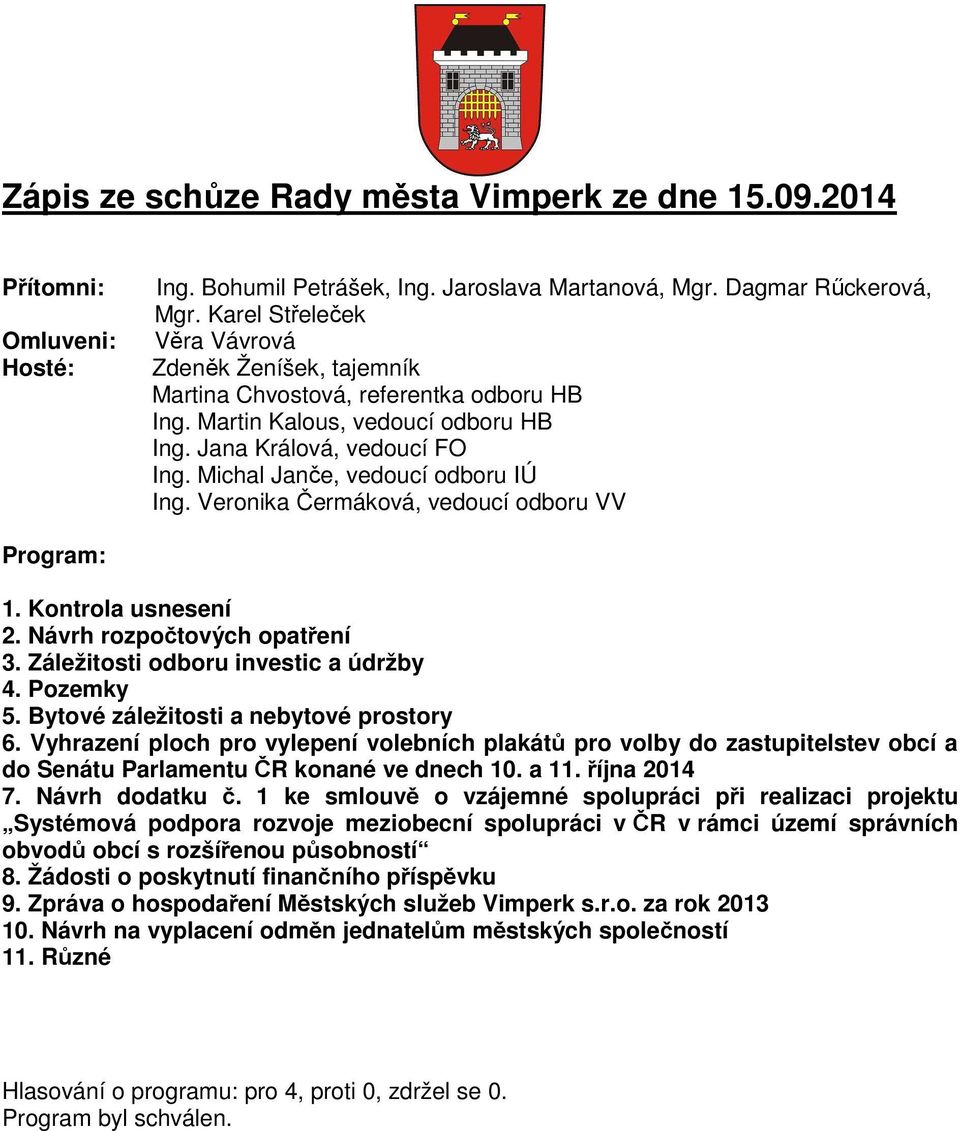 Michal Janče, vedoucí odboru IÚ Ing. Veronika Čermáková, vedoucí odboru VV Program: 1. Kontrola usnesení 2. Návrh rozpočtových opatření 3. Záležitosti odboru investic a údržby 4. Pozemky 5.