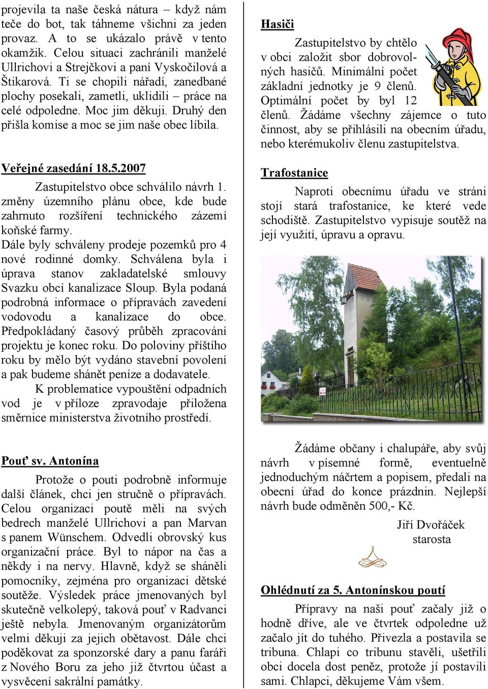 Druhý den přišla komise a moc se jim naše obec líbila. Veřejné zasedání 18.5.2007 Zastupitelstvo obce schválilo návrh 1.
