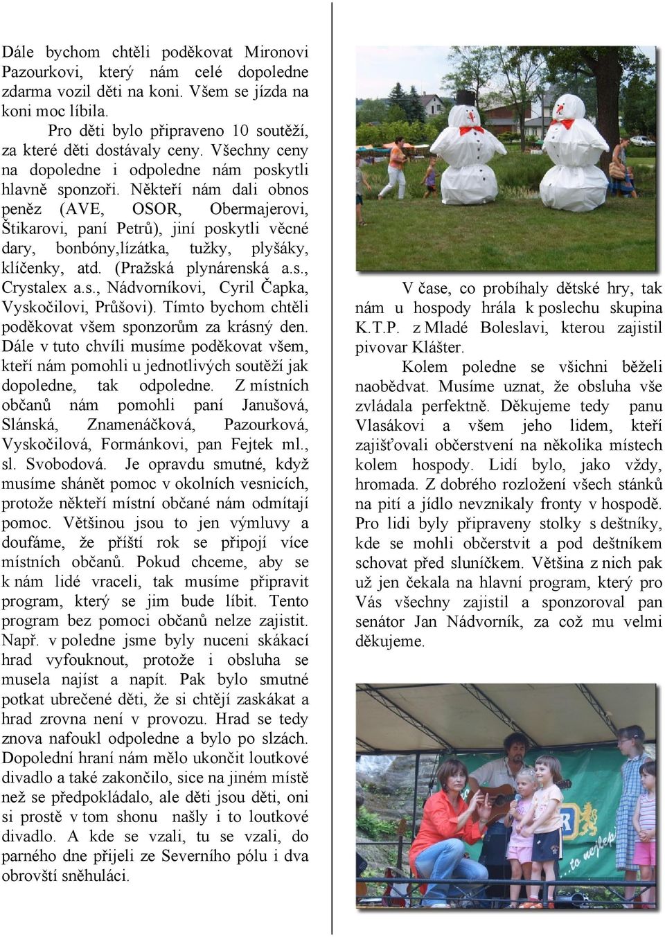 Někteří nám dali obnos peněz (AVE, OSOR, Obermajerovi, Štikarovi, paní Petrů), jiní poskytli věcné dary, bonbóny,lízátka, tužky, plyšáky, klíčenky, atd. (Pražská plynárenská a.s., Crystalex a.s., Nádvorníkovi, Cyril Čapka, Vyskočilovi, Průšovi).