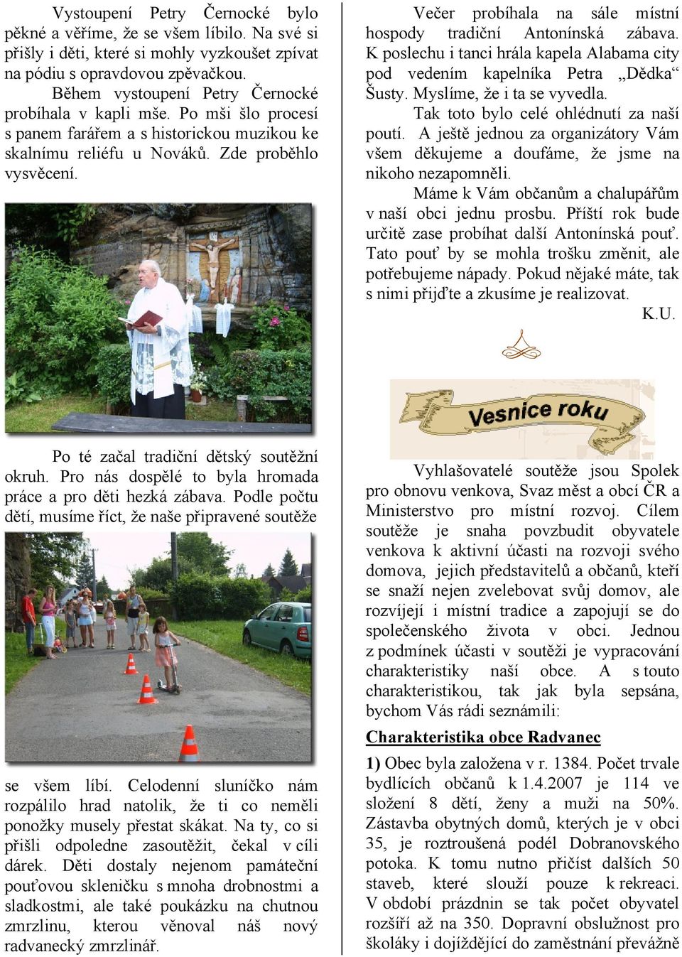 Večer probíhala na sále místní hospody tradiční Antonínská zábava. K poslechu i tanci hrála kapela Alabama city pod vedením kapelníka Petra Dědka Šusty. Myslíme, že i ta se vyvedla.