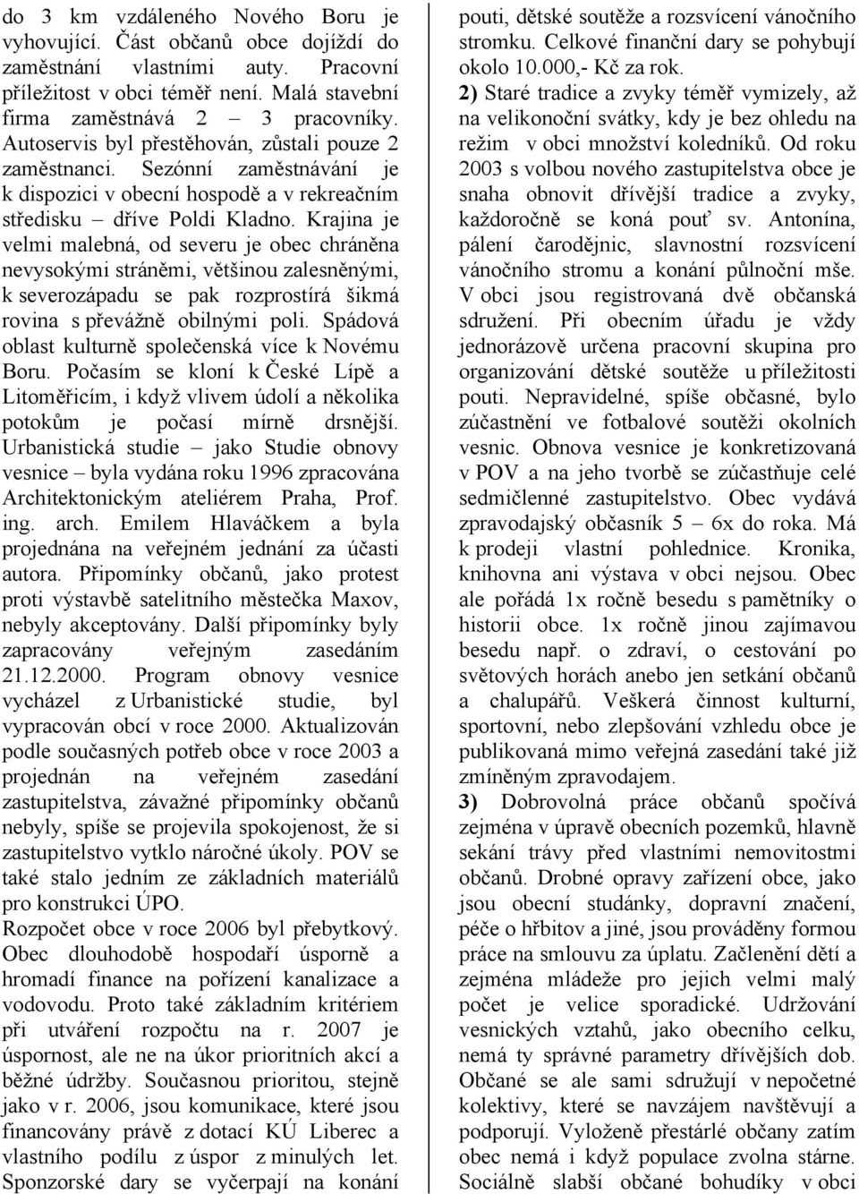 Krajina je velmi malebná, od severu je obec chráněna nevysokými stráněmi, většinou zalesněnými, k severozápadu se pak rozprostírá šikmá rovina s převážně obilnými poli.