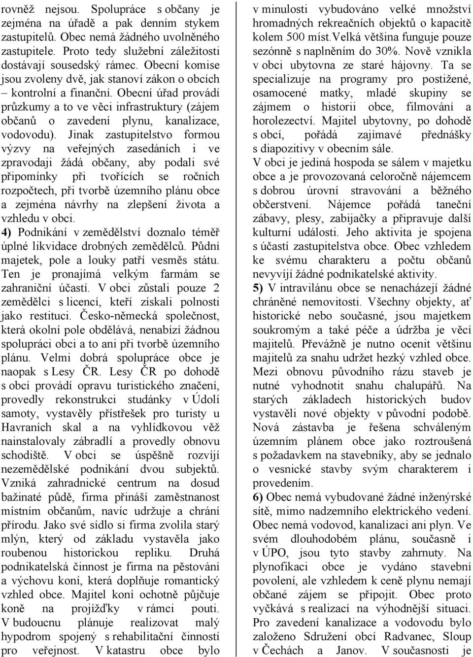 Jinak zastupitelstvo formou výzvy na veřejných zasedáních i ve zpravodaji žádá občany, aby podali své připomínky při tvořících se ročních rozpočtech, při tvorbě územního plánu obce a zejména návrhy