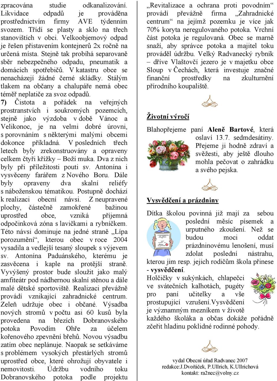 V katastru obce se nenacházejí žádné černé skládky. Stálým tlakem na občany a chalupáře nemá obec téměř neplatiče za svoz odpadů.