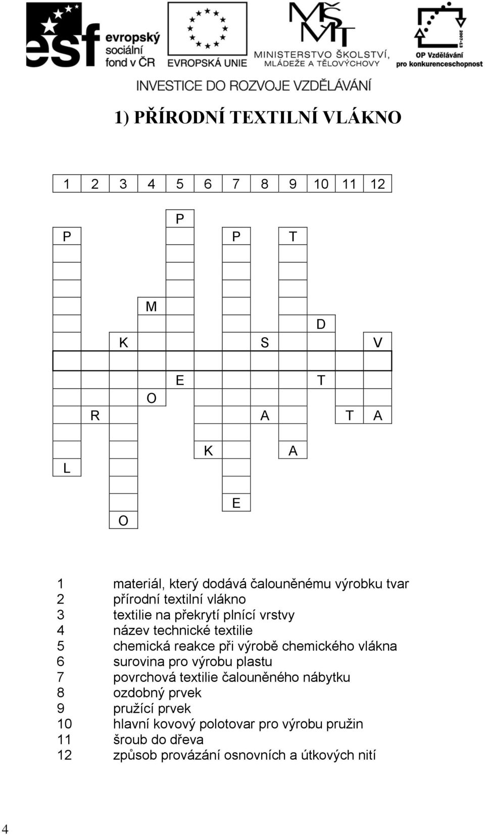 vlákno 3 textilie na překrytí plnící vrstvy 4 název technické textilie 5 chemická reakce při výrobě chemického vlákna 6 surovina pro výrobu plastu 7 povrchová