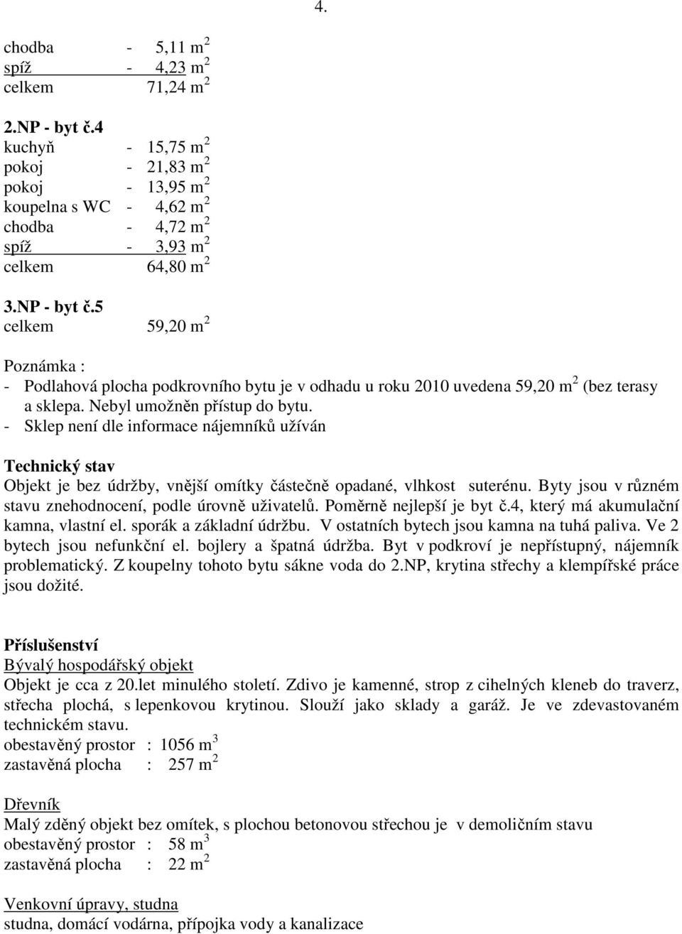 5 celkem 59,20 m 2 Poznámka : - Podlahová plocha podkrovního bytu je v odhadu u roku 2010 uvedena 59,20 m 2 (bez terasy a sklepa. Nebyl umožněn přístup do bytu.