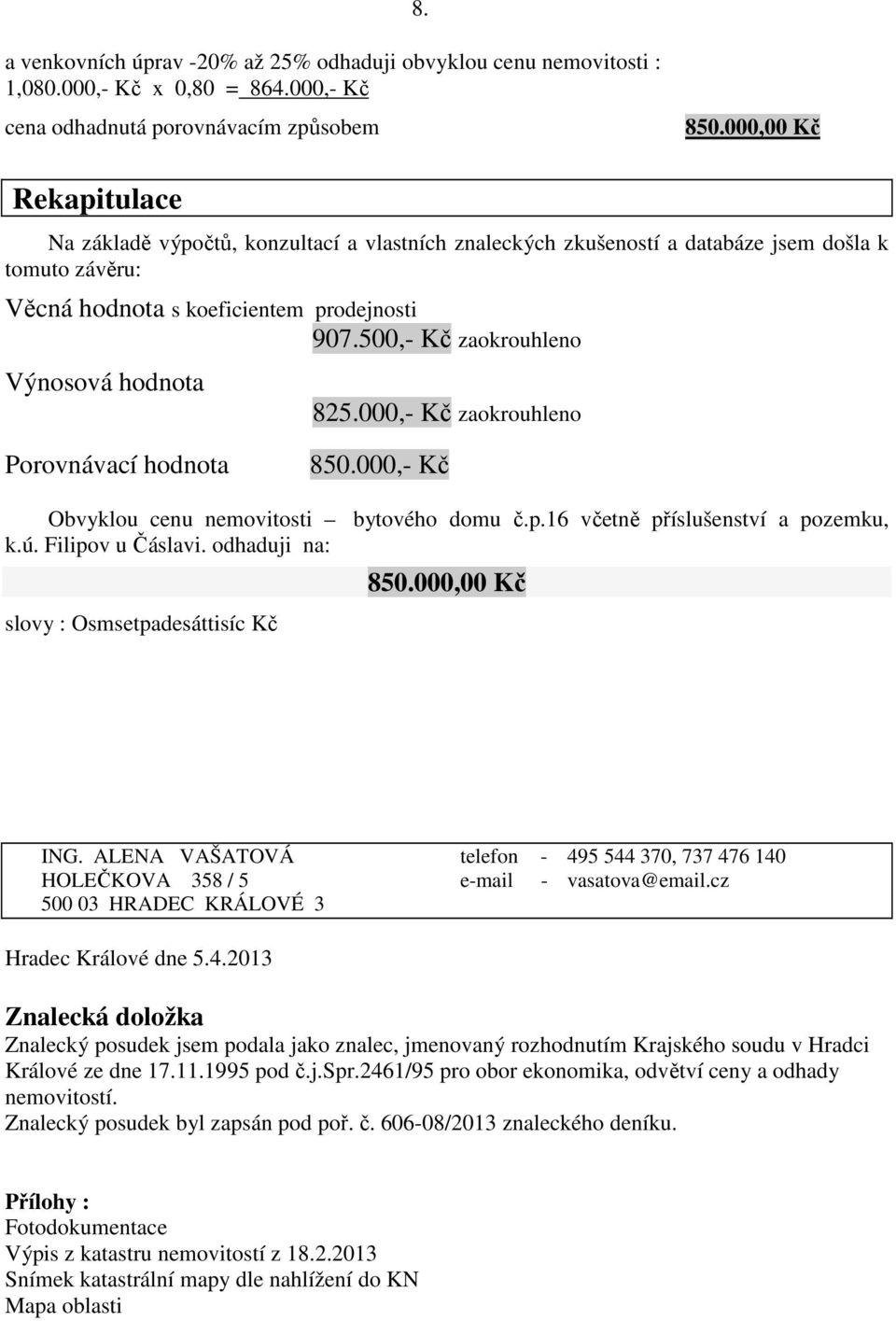 500,- Kč zaokrouhleno Výnosová hodnota 825.000,- Kč zaokrouhleno Porovnávací hodnota 850.000,- Kč Obvyklou cenu nemovitosti bytového domu č.p.16 včetně příslušenství a pozemku, k.ú. Filipov u Čáslavi.