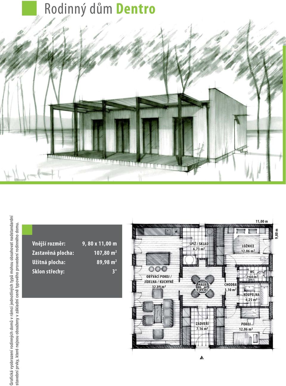 Vnější rozměr: 9, 80 x 11,00 m Zastavěná plocha: 107,80 m 2 Užitná plocha: 89,98 m 2 Sklon střechy: 3 OBÝVACÍ / JÍDELNA