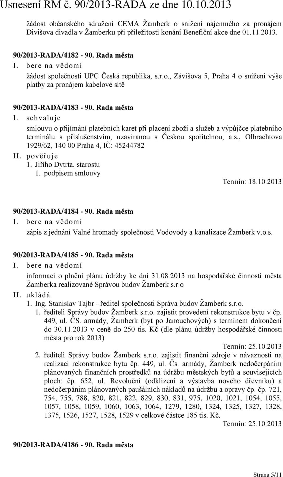 Rada města smlouvu o přijímání platebních karet při placení zboží a služeb a výpůjčce platebního terminálu s příslušenstvím, uzavíranou s Českou spořitelnou, a.s., Olbrachtova 1929/62, 140 00 Praha 4, IČ: 45244782 1.