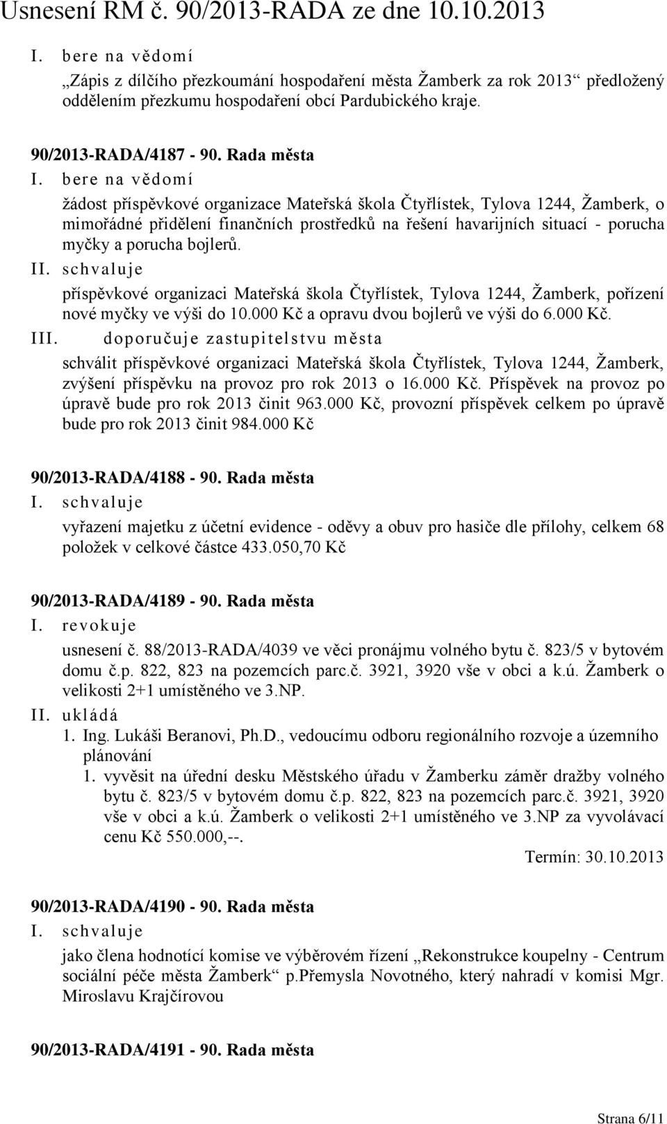 I příspěvkové organizaci Mateřská škola Čtyřlístek, Tylova 1244, Žamberk, pořízení nové myčky ve výši do 10.000 Kč a opravu dvou bojlerů ve výši do 6.000 Kč. III.