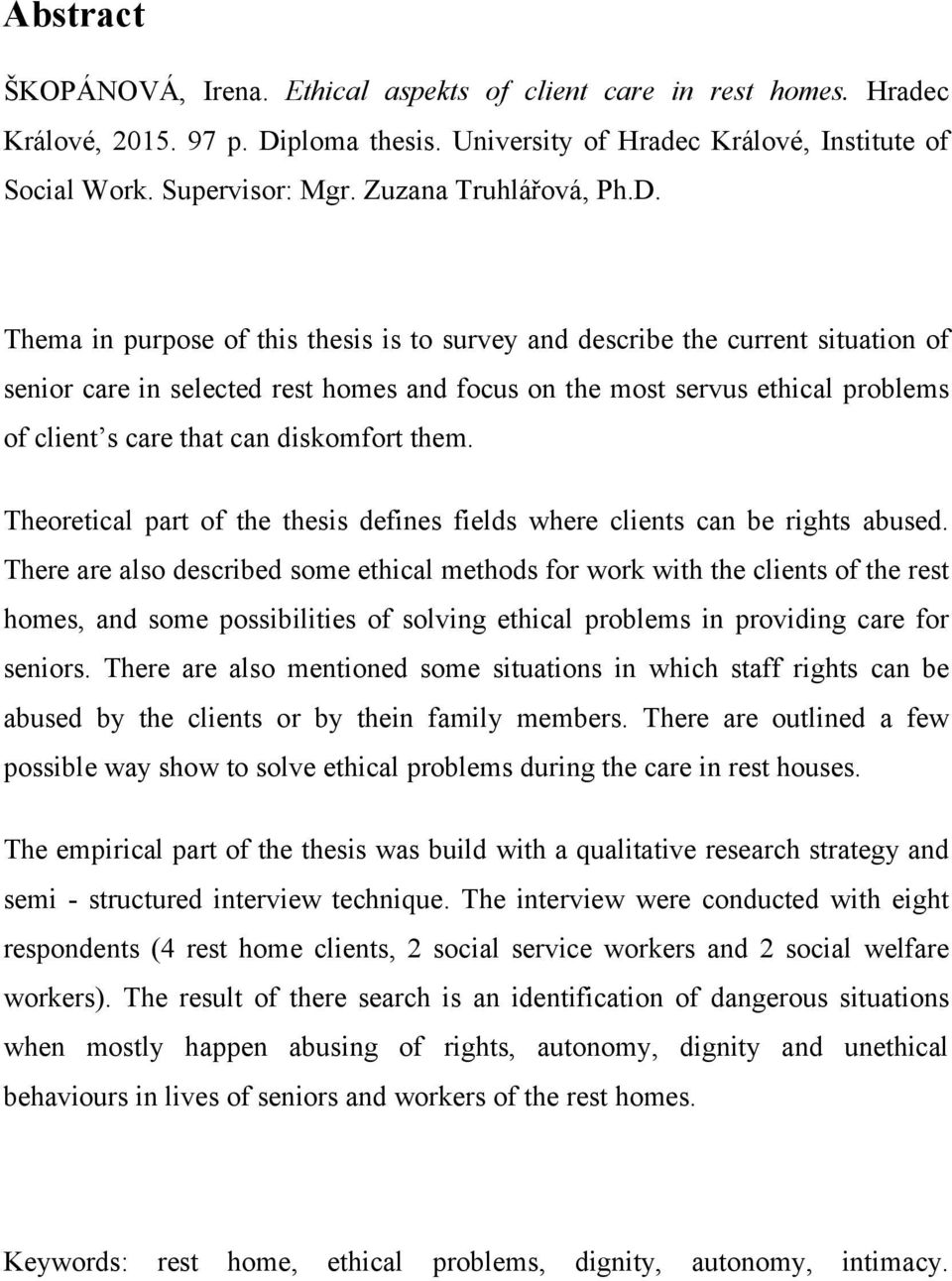 Thema in purpose of this thesis is to survey and describe the current situation of senior care in selected rest homes and focus on the most servus ethical problems of client s care that can