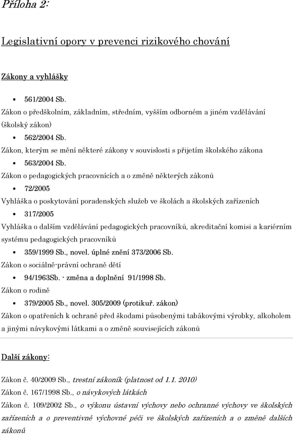 Zákon o pedagogických pracovnících a o změně některých zákonů 72/2005 Vyhláška o poskytování poradenských služeb ve školách a školských zařízeních 317/2005 Vyhláška o dalším vzdělávání pedagogických