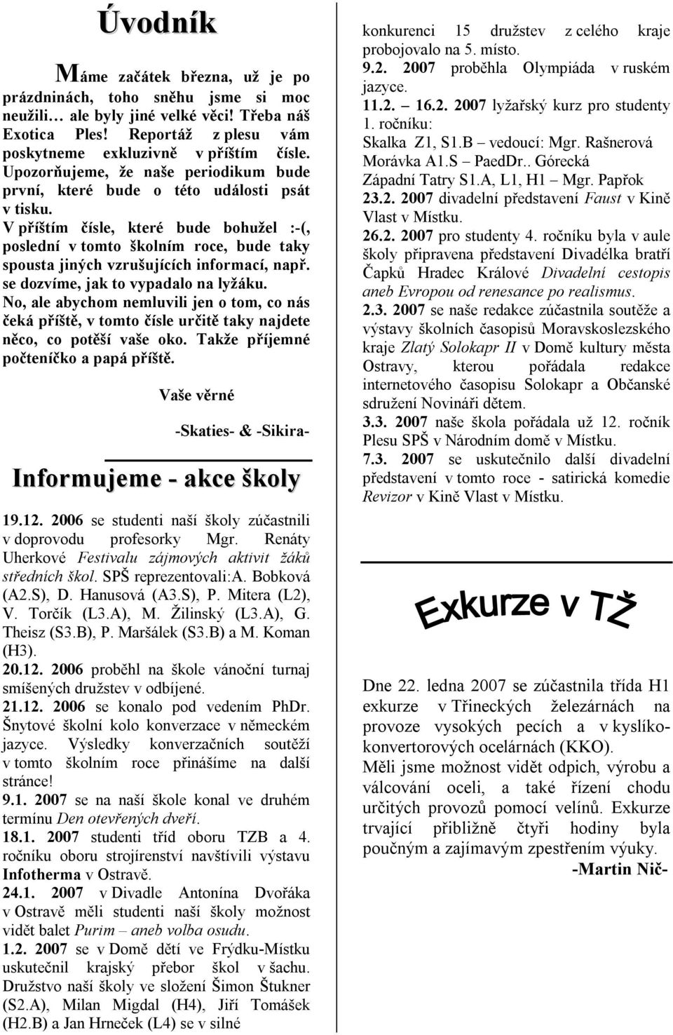 V příštím čísle, které bude bohužel :-(, poslední v tomto školním roce, bude taky spousta jiných vzrušujících informací, např. se dozvíme, jak to vypadalo na lyžáku.