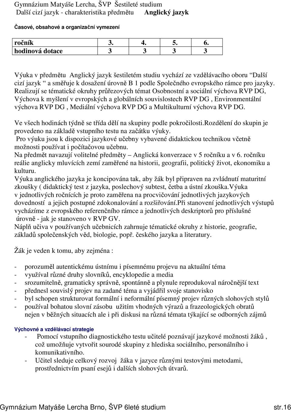 Realizují se tématické okruhy průřezových témat Osobnostní a sociální výchova RVP DG, Výchova k myšlení v evropských a globálních souvislostech RVP DG, Environmentální výchova RVP DG, Mediální