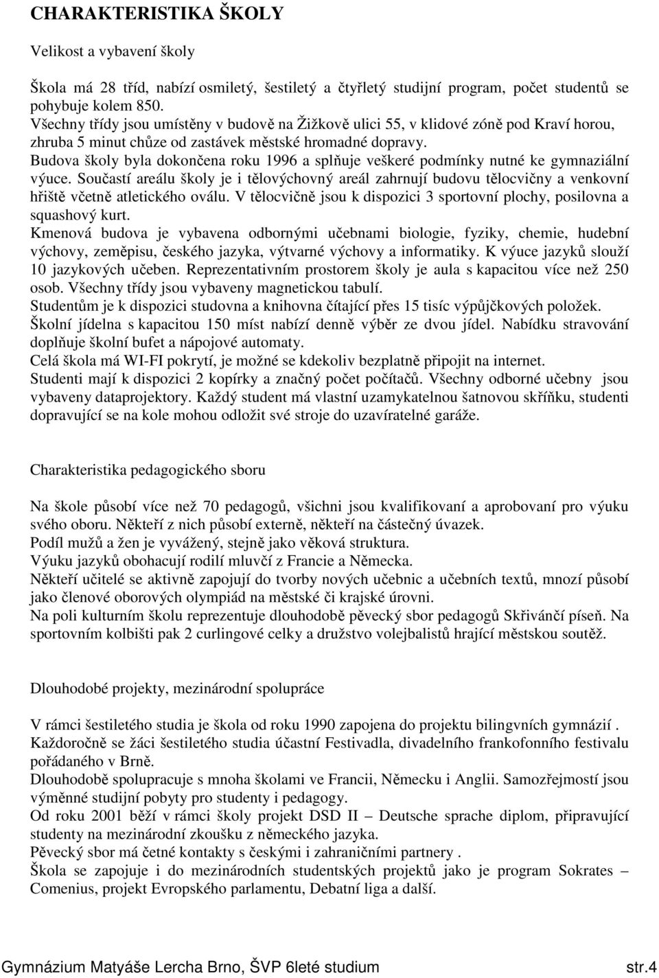 Budova školy byla dokončena roku 1996 a splňuje veškeré podmínky nutné ke gymnaziální výuce.