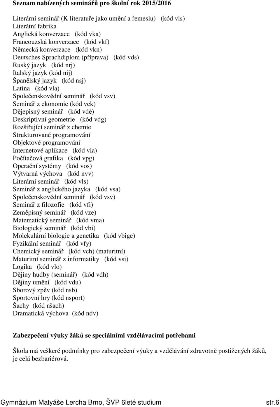 Seminář z ekonomie (kód vek) Dějepisný seminář (kód vdě) Deskriptivní geometrie (kód vdg) Rozšiřující seminář z chemie Strukturované programování Objektové programování Internetové aplikace (kód via)