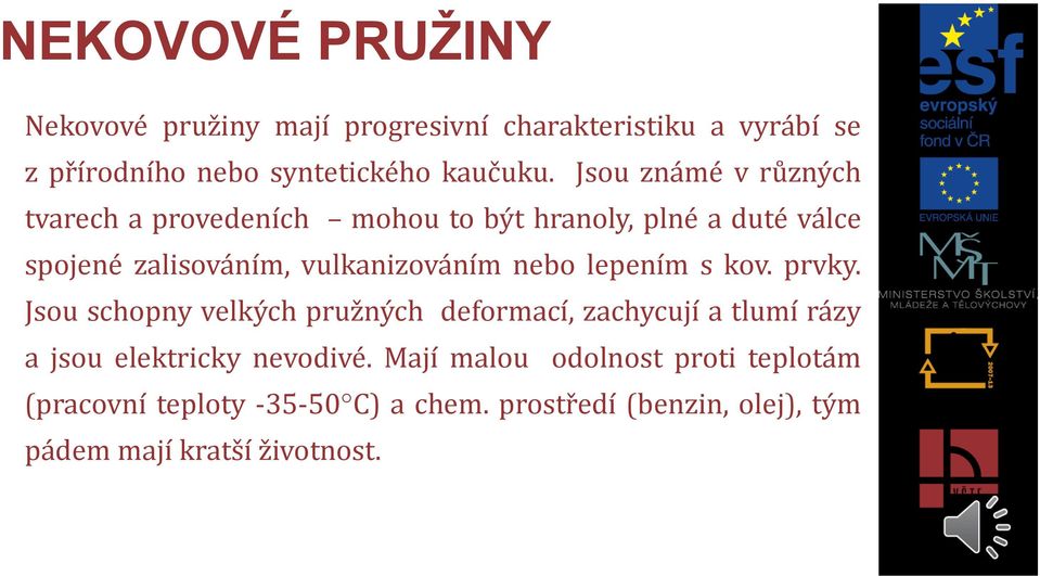 nebo lepením s kov. prvky. Jsou schopny velkých pružných deformací, zachycují a tlumí rázy a jsou elektricky nevodivé.