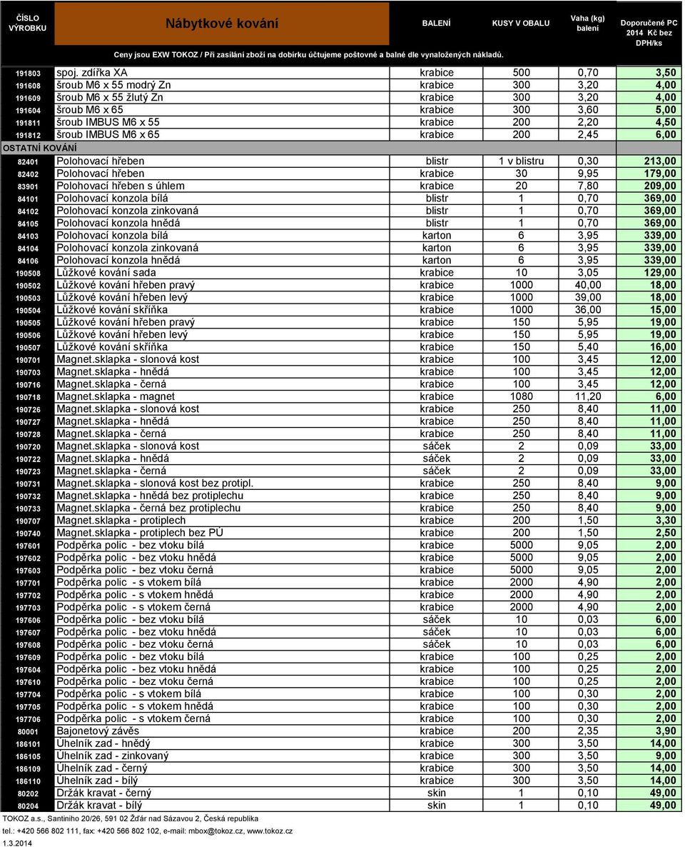 M6 x 55 krabice 200 2,20 4,50 191812 šroub IMBUS M6 x 65 krabice 200 2,45 6,00 OSTATNÍ KOVÁNÍ 82401 Polohovací hřeben blistr 1 v blistru 0,30 213,00 82402 Polohovací hřeben krabice 30 9,95 179,00