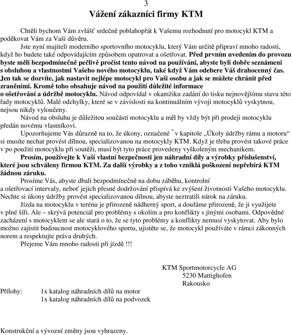 Před prvním uvedením do provozu byste měli bezpodmínečně pečlivě pročíst tento návod na používání, abyste byli dobře seznámeni s obsluhou a vlastnostmi Vašeho nového motocyklu, také když Vám odebere