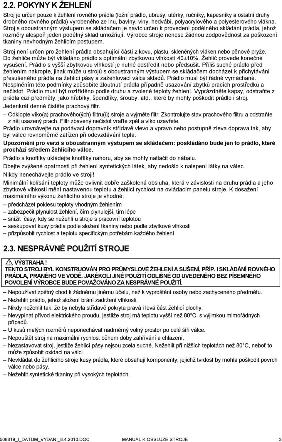 Výrobce stroje nenese žádnou zodpovědnost za poškození tkaniny nevhodným žehlicím postupem. Stroj není určen pro žehlení prádla obsahující části z kovu, plastu, skleněných vláken nebo pěnové pryže.