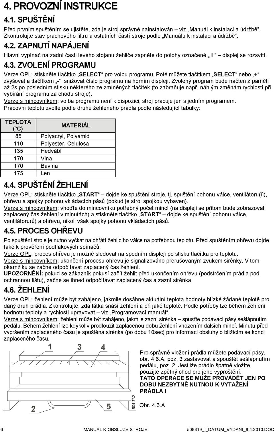 ZAPNUTÍ NAPÁJENÍ Hlavní vypínač na zadní časti levého stojanu žehliče zapněte do polohy označené I displej se rozsvítí. 4.3. ZVOLENÍ PROGRAMU Verze OPL: stiskněte tlačítko SELECT pro volbu programu.