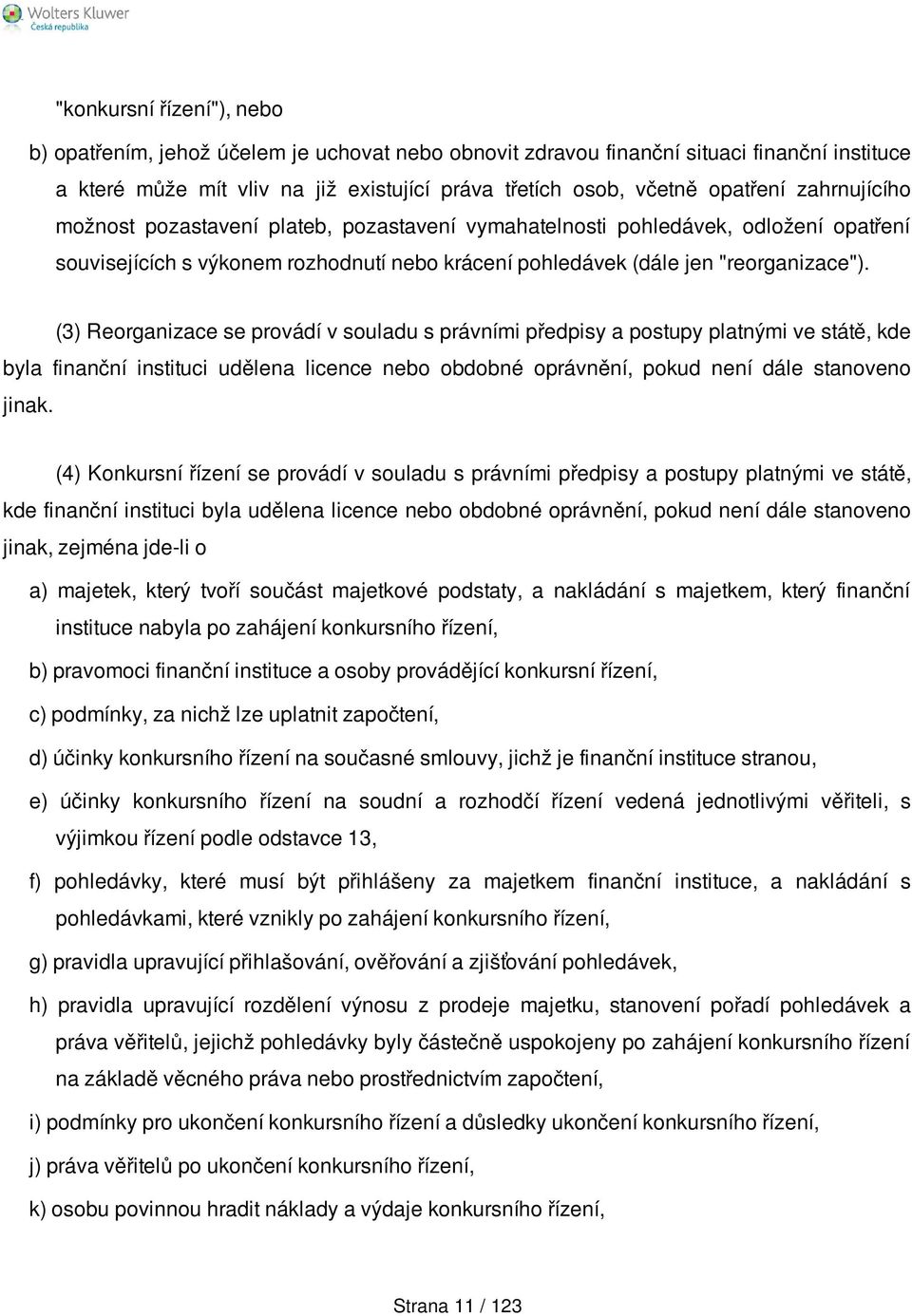 (3) Reorganizace se provádí v souladu s právními předpisy a postupy platnými ve státě, kde byla finanční instituci udělena licence nebo obdobné oprávnění, pokud není dále stanoveno jinak.