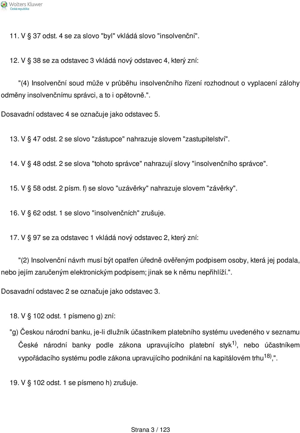 13. V 47 odst. 2 se slovo "zástupce" nahrazuje slovem "zastupitelství". 14. V 48 odst. 2 se slova "tohoto správce" nahrazují slovy "insolvenčního správce". 15. V 58 odst. 2 písm.