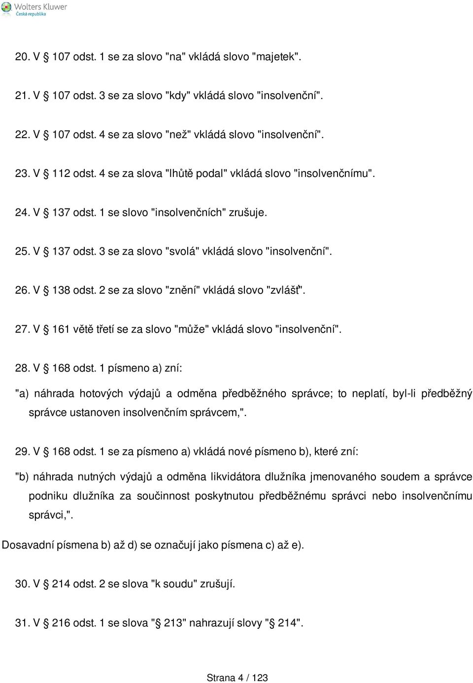 V 138 odst. 2 se za slovo "znění" vkládá slovo "zvlášť". 27. V 161 větě třetí se za slovo "může" vkládá slovo "insolvenční". 28. V 168 odst.