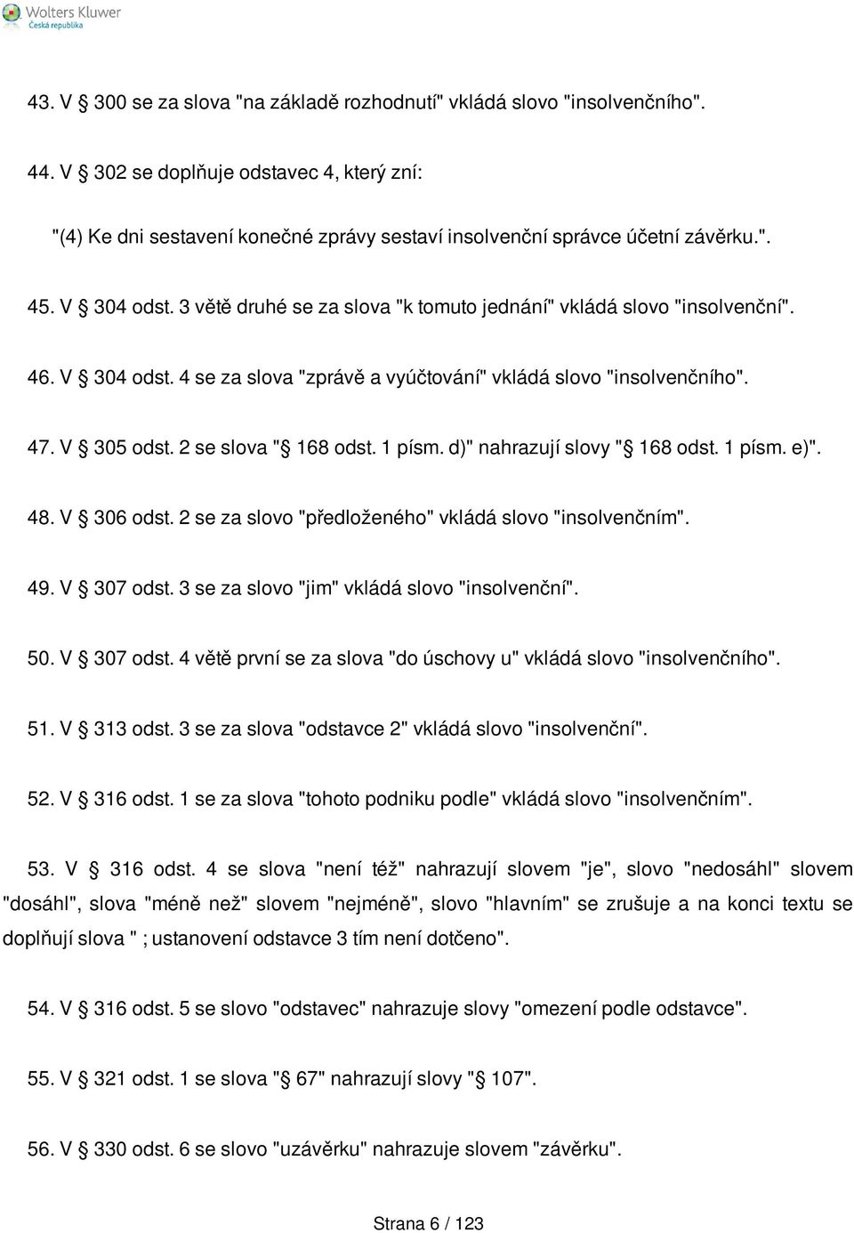 3 větě druhé se za slova "k tomuto jednání" vkládá slovo "insolvenční". 46. V 304 odst. 4 se za slova "zprávě a vyúčtování" vkládá slovo "insolvenčního". 47. V 305 odst. 2 se slova " 168 odst. 1 písm.