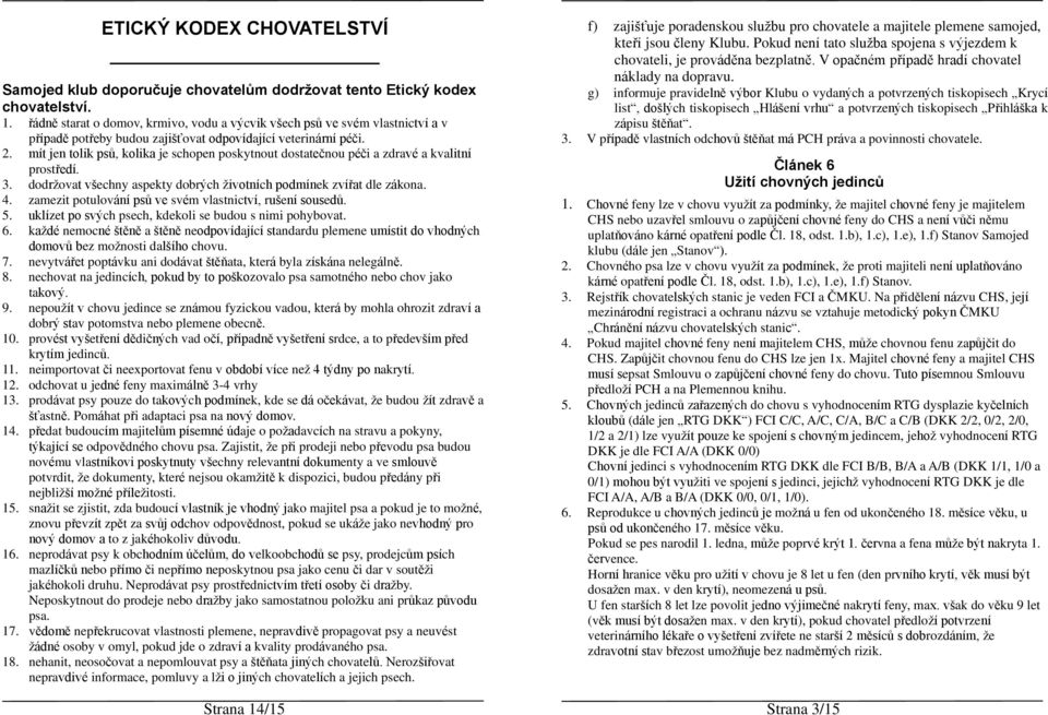 mít jen tolik psů, kolika je schopen poskytnout dostatečnou péči a zdravé a kvalitní prostředí. 3. dodržovat všechny aspekty dobrých životních podmínek zvířat dle zákona. 4.