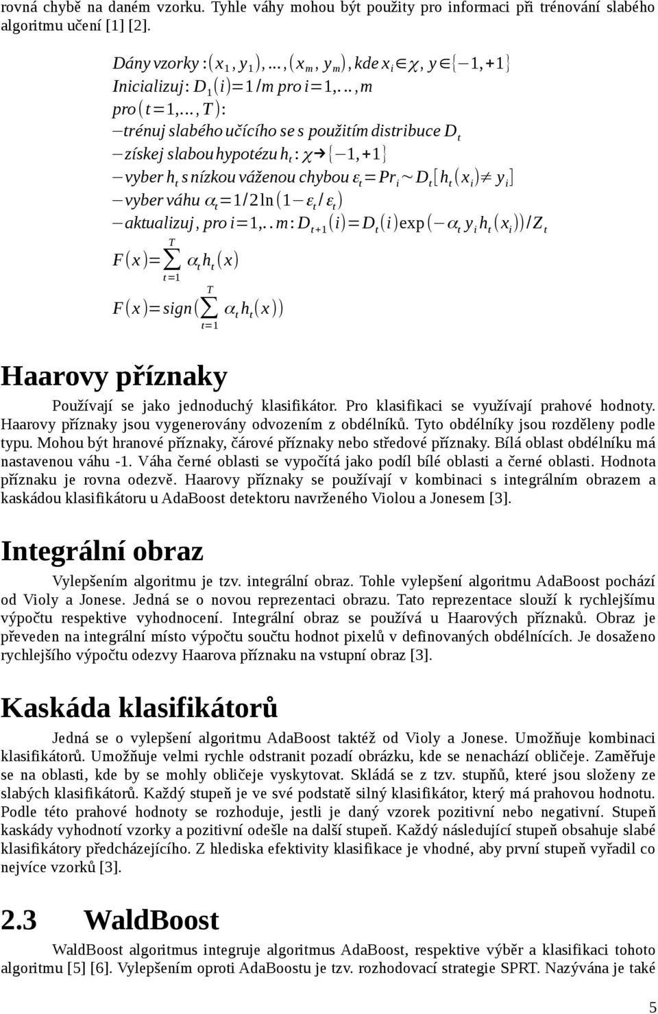 ..,t): trénuj slabého učícího se s použitím distribuce D t získej slabouhypotézu h t : χ { 1,+1} vyber h t snízkou váženou chybouε t =Pr i D t [h t (x i ) y i ] vyber váhu α t =1/2ln(1 ε t /ε t )