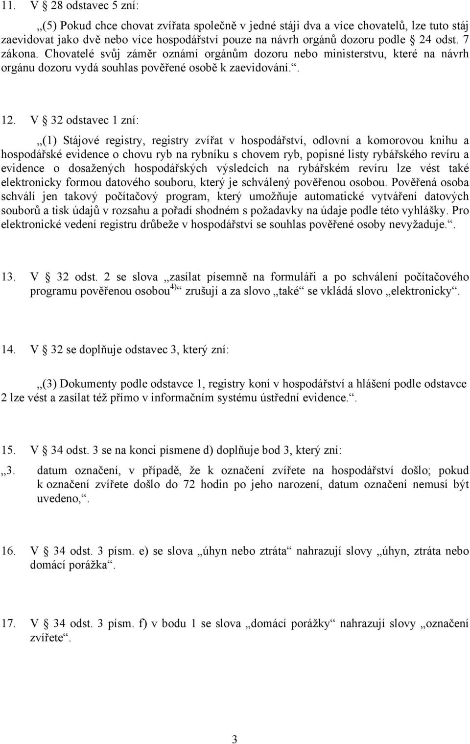 V 32 odstavec 1 zní: (1) Stájové registry, registry zvířat v hospodářství, odlovní a komorovou knihu a hospodářské evidence o chovu ryb na rybníku s chovem ryb, popisné listy rybářského revíru a