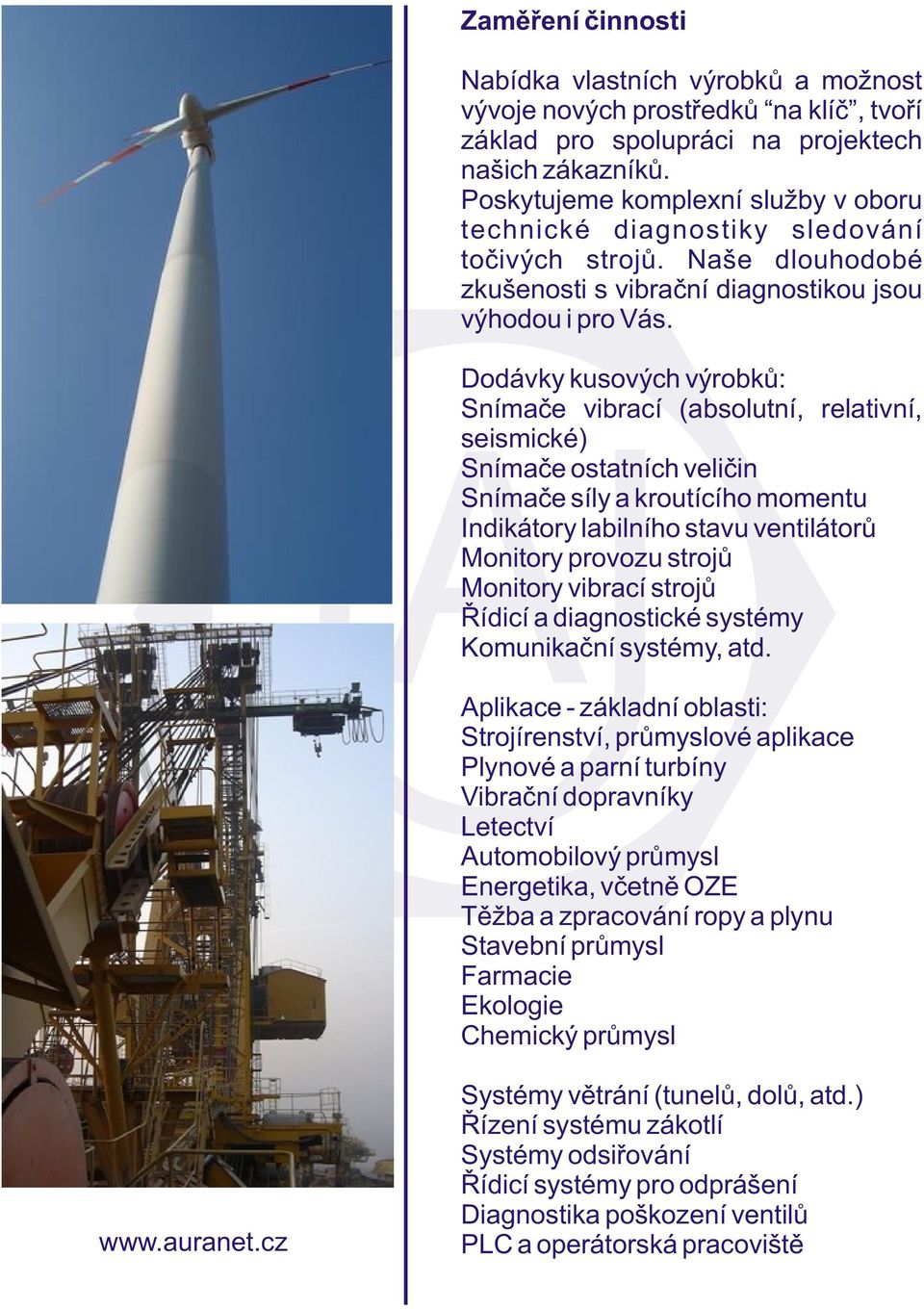 Dodávky kusových výrobkù: Snímaèe vibrací (absolutní, relativní, seismické) Snímaèe ostatních velièin Snímaèe síly a kroutícího momentu Indikátory labilního stavu ventilátorù Monitory provozu strojù