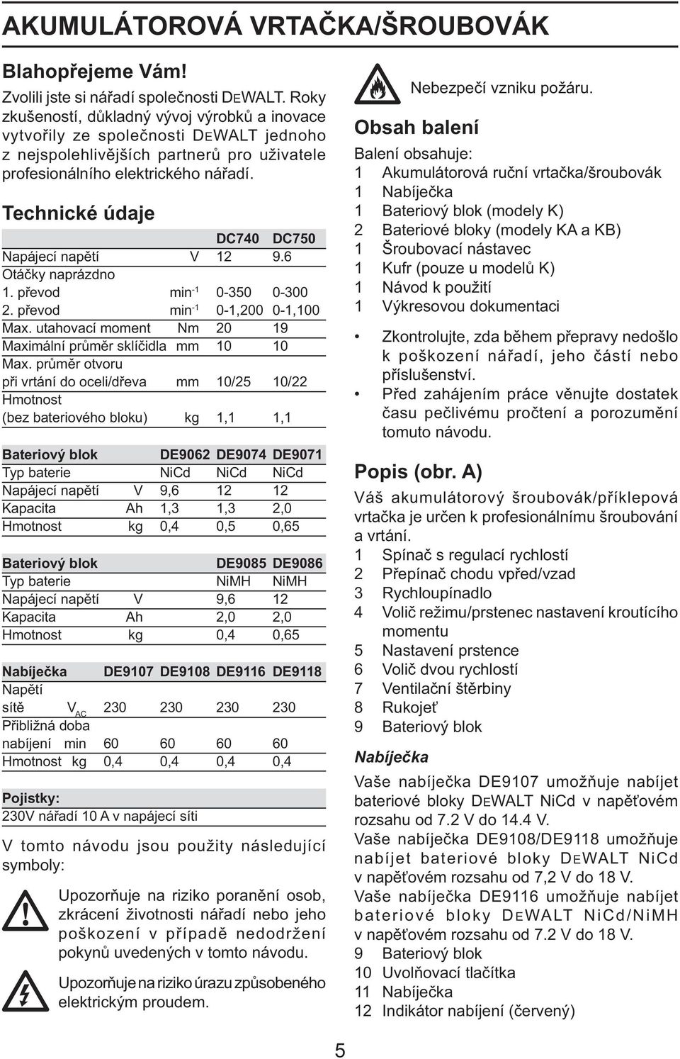 Technické údaje DC740 DC750 Napájecí napětí V 12 9.6 Otáčky naprázdno 1. převod min -1 0-350 0-300 2. převod min -1 0-1,200 0-1,100 Max.