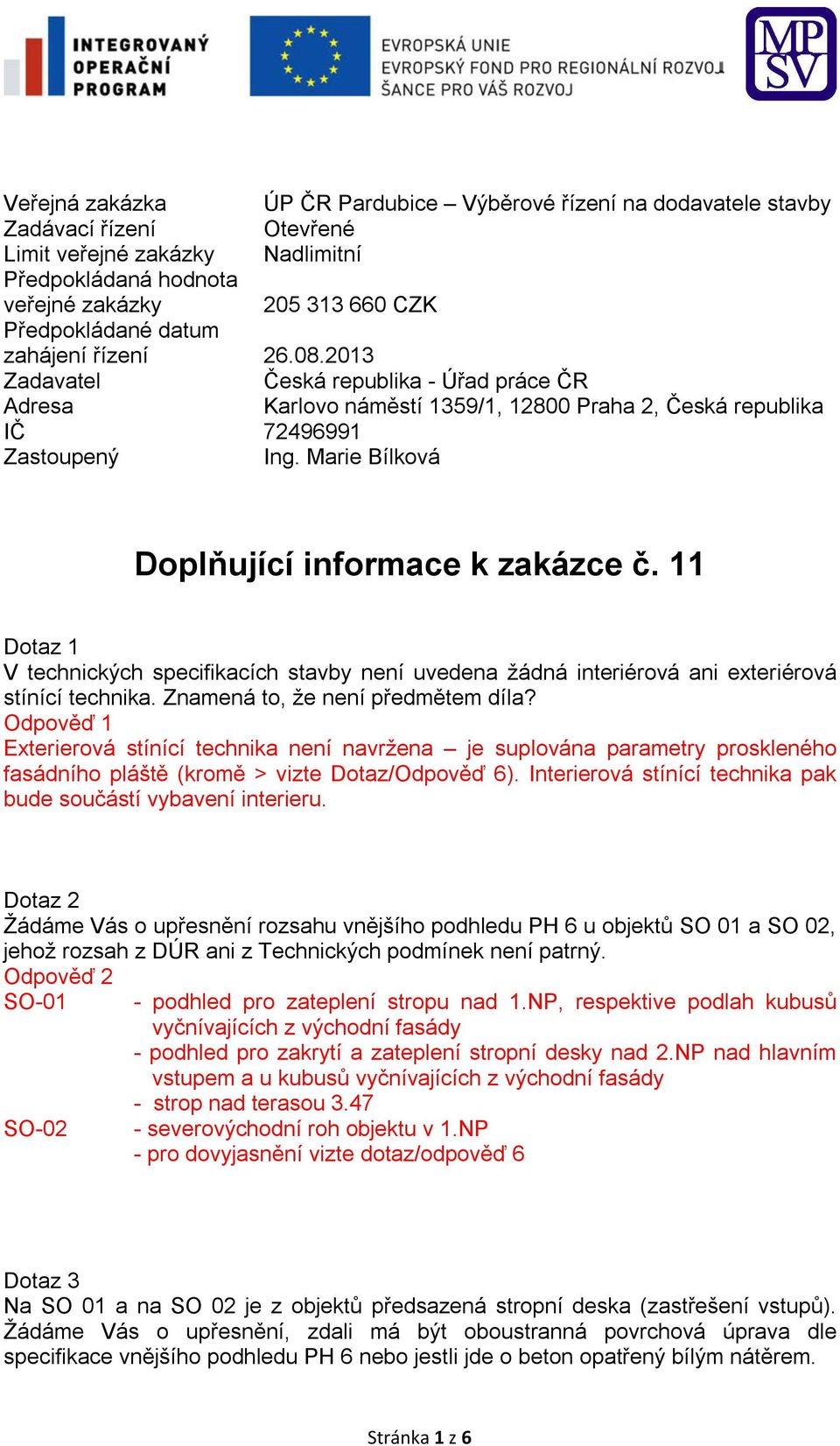 Marie Bílková Doplňující informace k zakázce č. 11 Dotaz 1 V technických specifikacích stavby není uvedena žádná interiérová ani exteriérová stínící technika. Znamená to, že není předmětem díla?