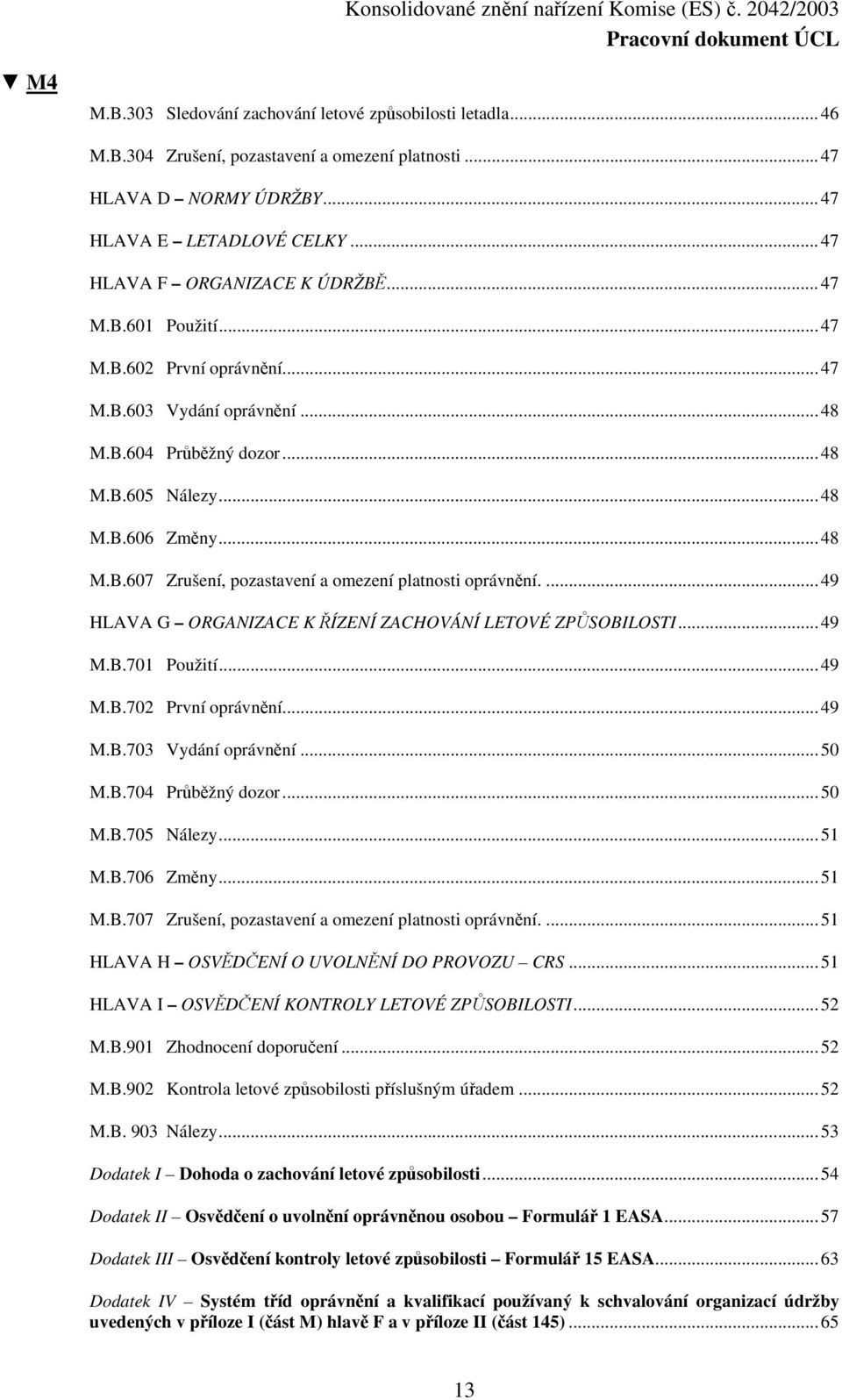 ...49 HLAVA G ORGANIZACE K ŘÍZENÍ ZACHOVÁNÍ LETOVÉ ZPŮSOBILOSTI...49 M.B.701 Použití...49 M.B.702 První oprávnění...49 M.B.703 Vydání oprávnění...50 M.B.704 Průběžný dozor...50 M.B.705 Nálezy...51 M.