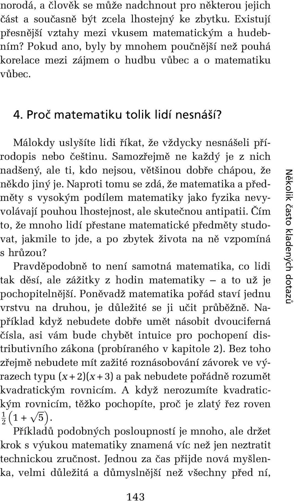 Málokdy uslyšíte lidi říkat, že vždycky nesnášeli přírodopis nebo češtinu. Samozřejmě ne každý je z nich nadšený, ale ti, kdo nejsou, většinou dobře chápou, že někdo jiný je.