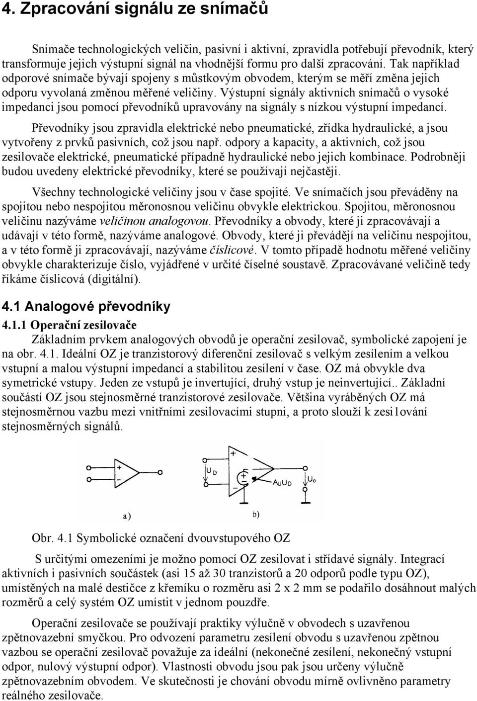 Výstupní signály aktivních snímačů o vysoké impedanci jsou pomocí převodníků upravovány na signály s nízkou výstupní impedancí.